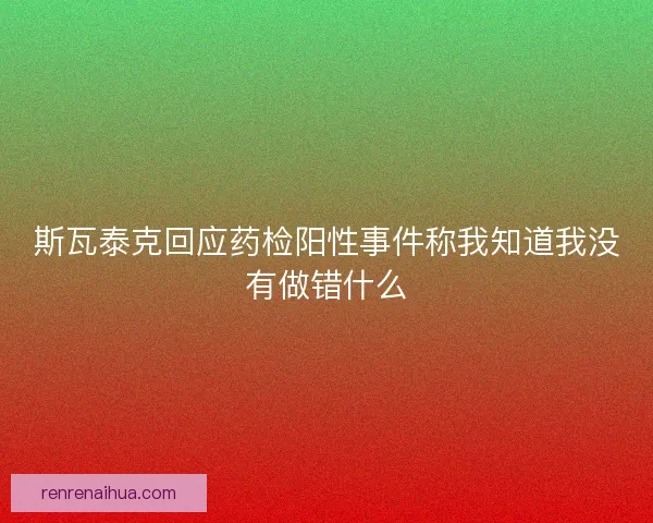 斯瓦泰克回应药检阳性事件称我知道我没有做错什么