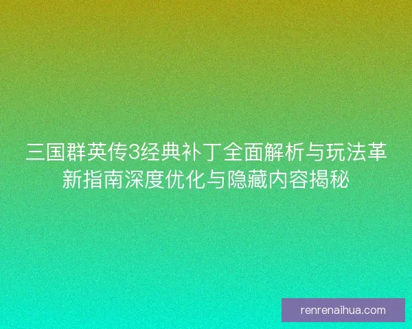 三国群英传3经典补丁全面解析与玩法革新指南深度优化与隐藏内容揭秘