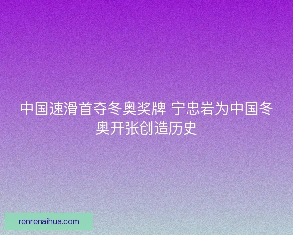 中国速滑首夺冬奥奖牌 宁忠岩为中国冬奥开张创造历史