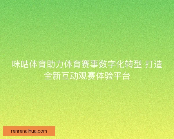 咪咕体育助力体育赛事数字化转型 打造全新互动观赛体验平台