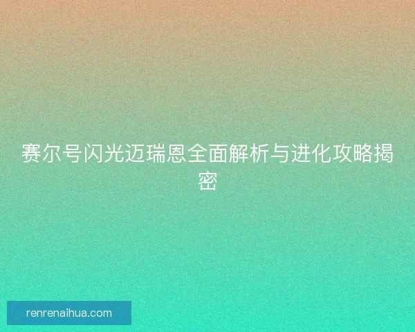 赛尔号闪光迈瑞恩全面解析与进化攻略揭密